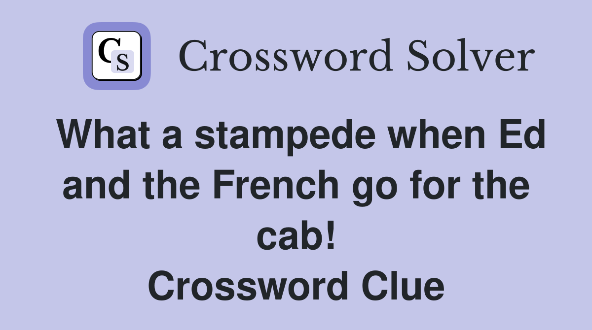 What a stampede when Ed and the French go for the cab! Crossword Clue