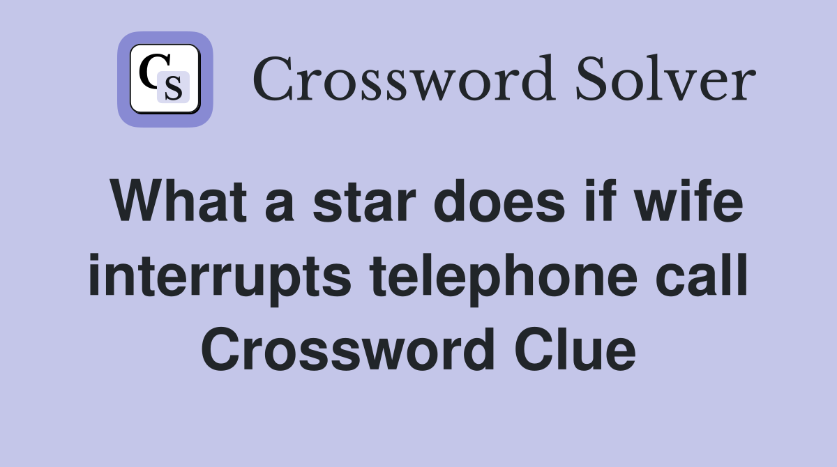 What a star does if wife interrupts telephone call Crossword Clue