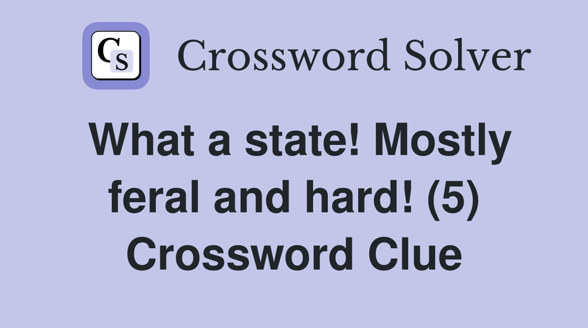 What a state! Mostly feral and hard! (5) Crossword Clue