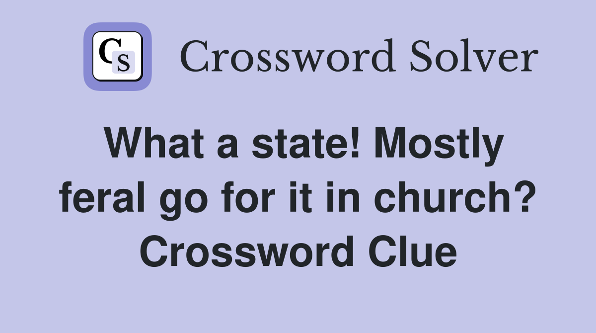 What a state! Mostly feral go for it in church? Crossword Clue