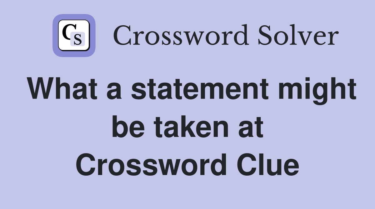 What a statement might be taken at Crossword Clue