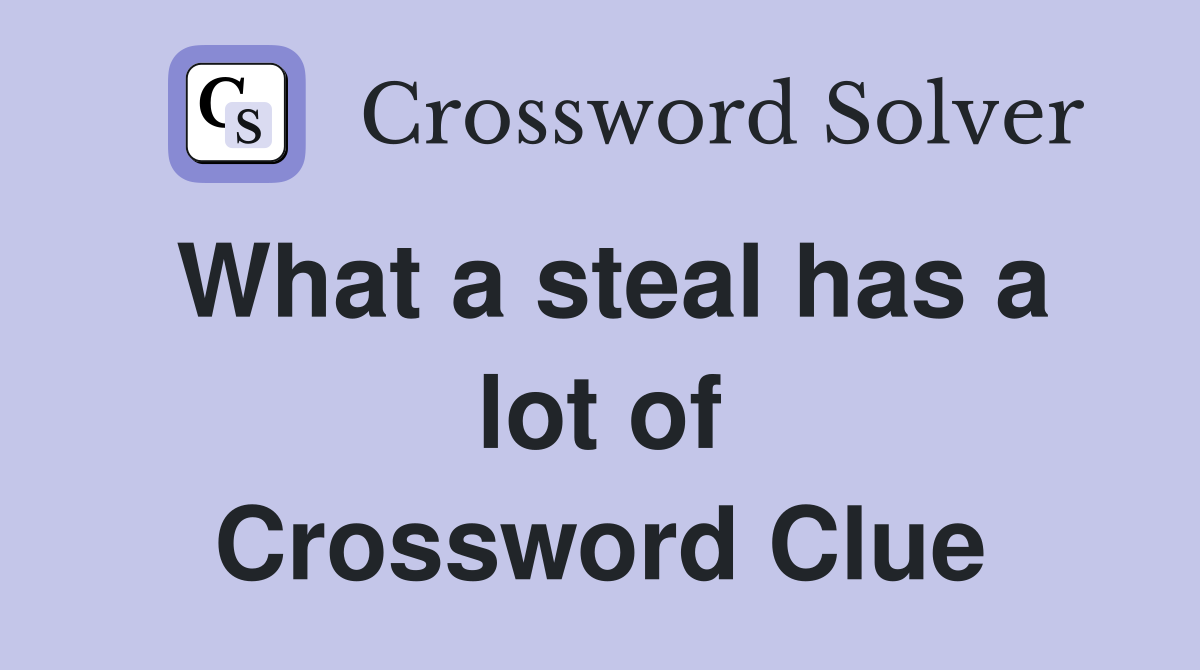 What a steal has a lot of Crossword Clue