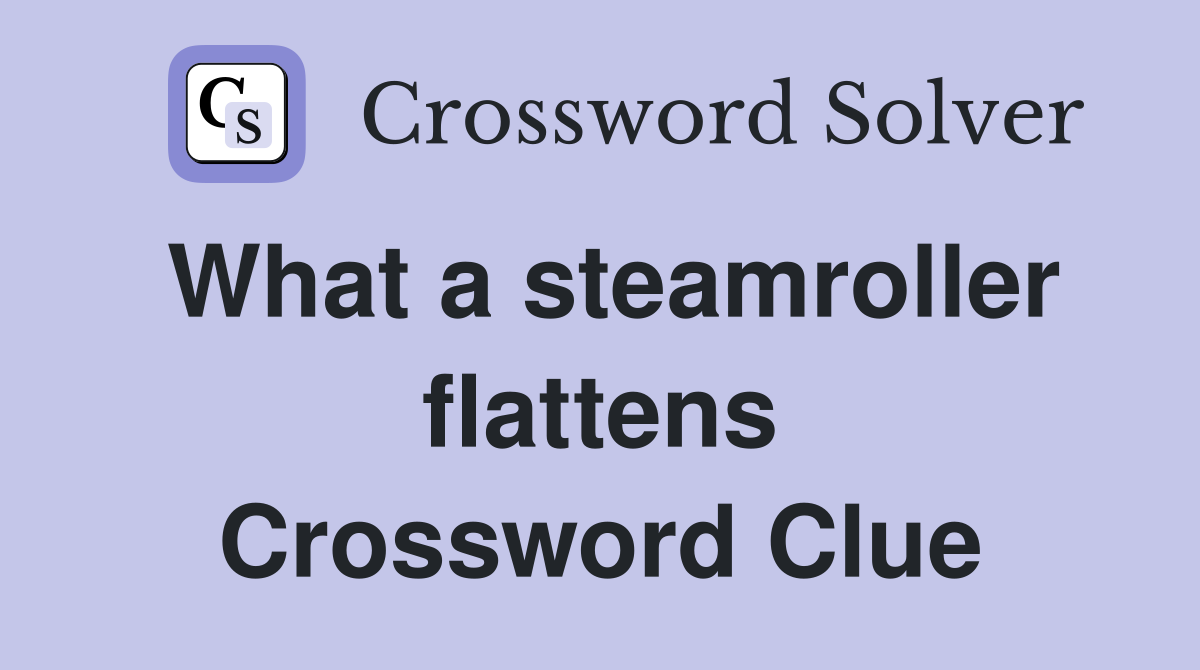What a steamroller flattens Crossword Clue