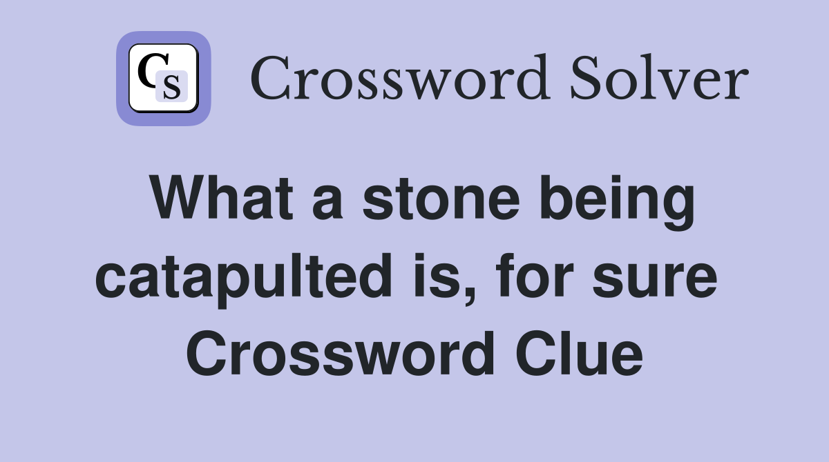 What a stone being catapulted is, for sure  Crossword Clue