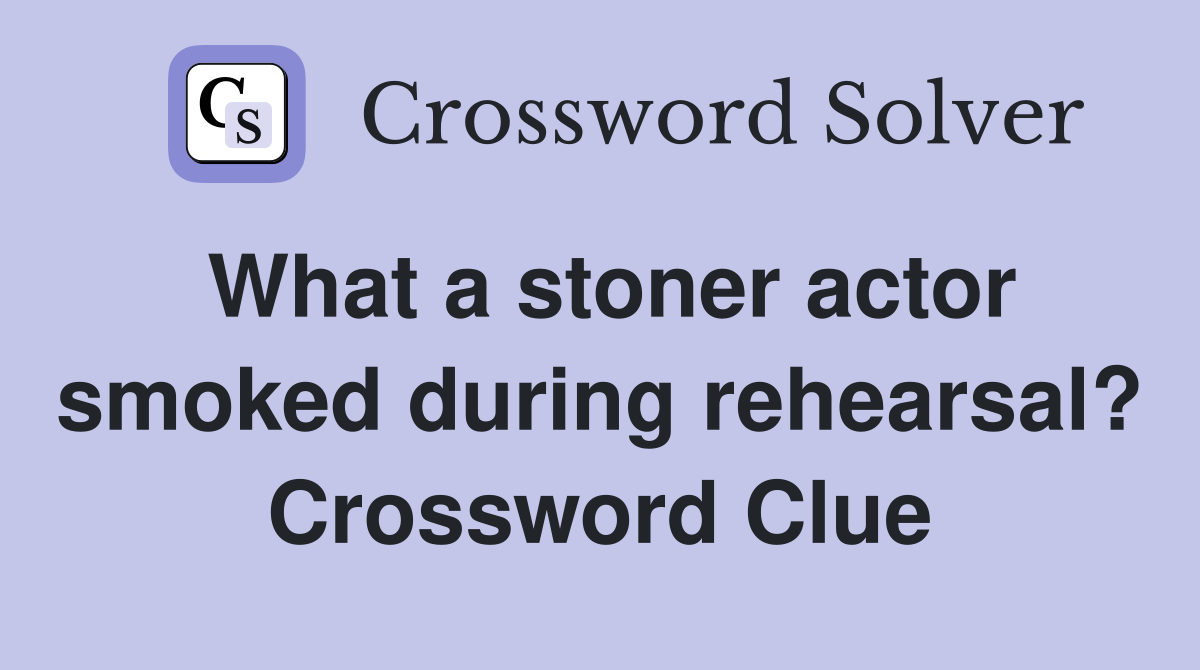 What a stoner actor smoked during rehearsal? Crossword Clue