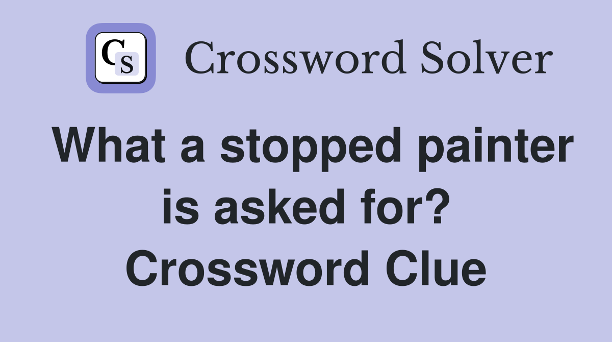 What a stopped painter is asked for? Crossword Clue