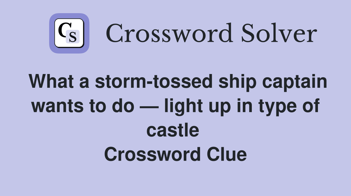 What a storm-tossed ship captain wants to do — light up in type of castle  Crossword Clue