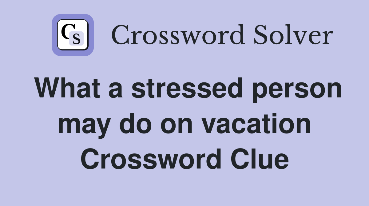 What a stressed person may do on vacation Crossword Clue