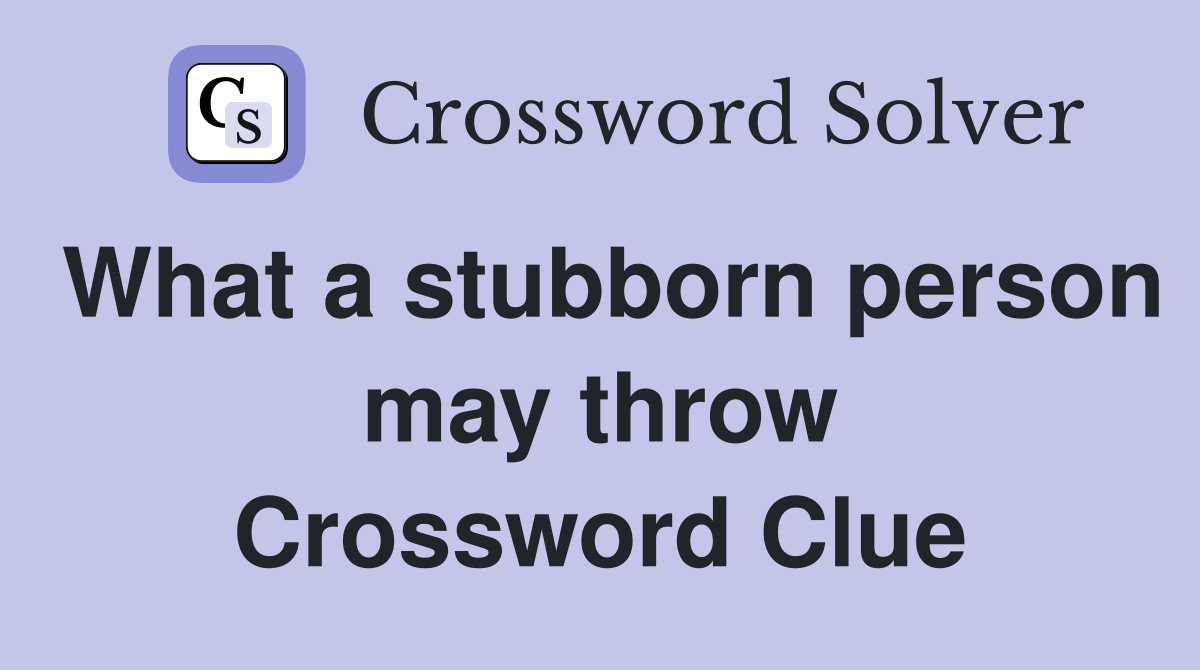 What a stubborn person may throw Crossword Clue