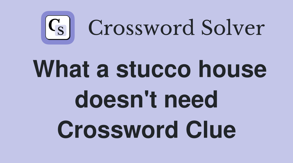 What a stucco house doesn't need Crossword Clue