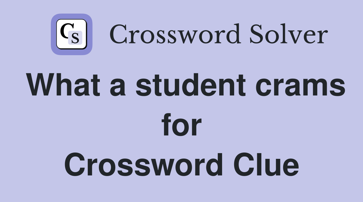 What a student crams for Crossword Clue