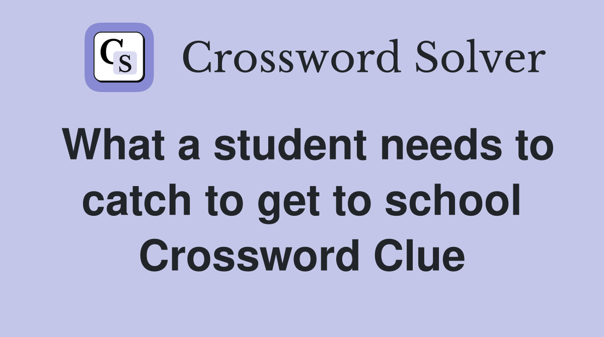 What a student needs to catch to get to school Crossword Clue