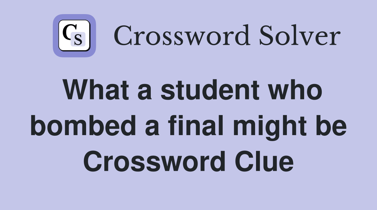 What a student who bombed a final might be Crossword Clue