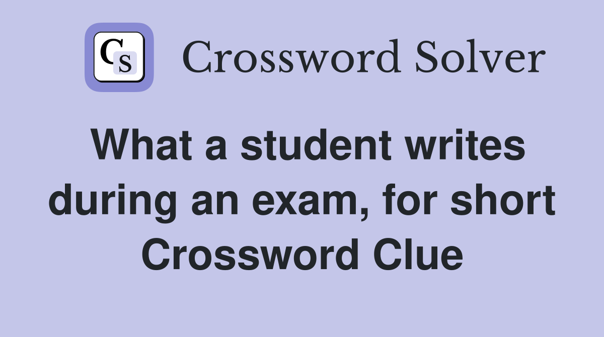 What a student writes during an exam, for short Crossword Clue