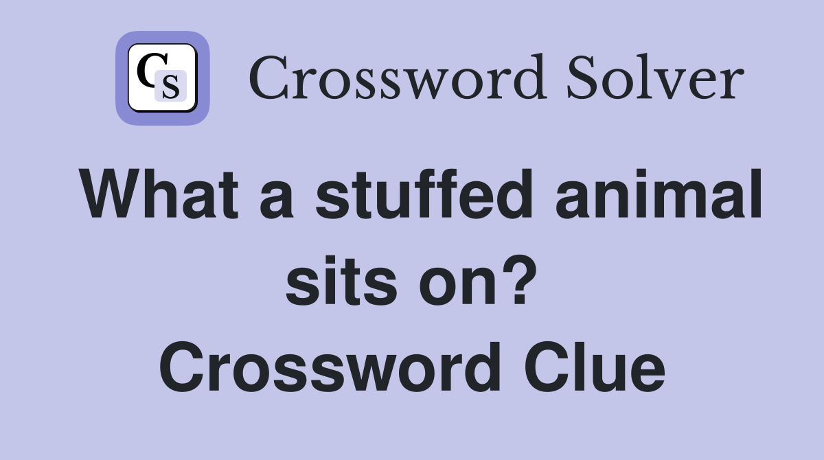 What a stuffed animal sits on? Crossword Clue