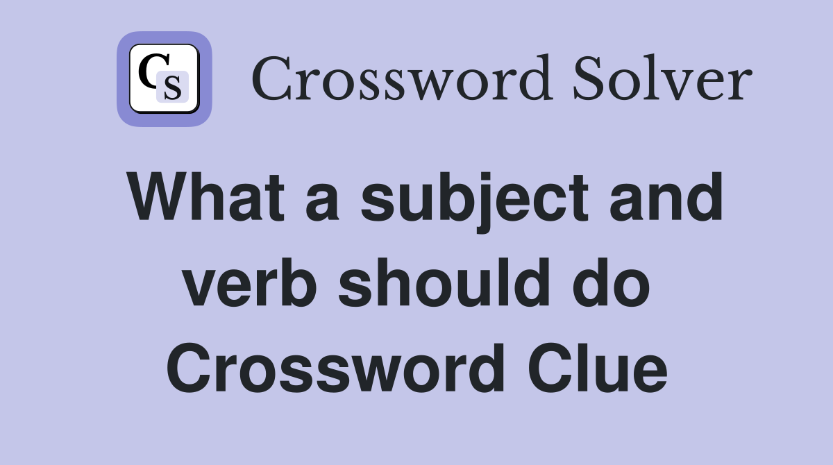 What a subject and verb should do Crossword Clue