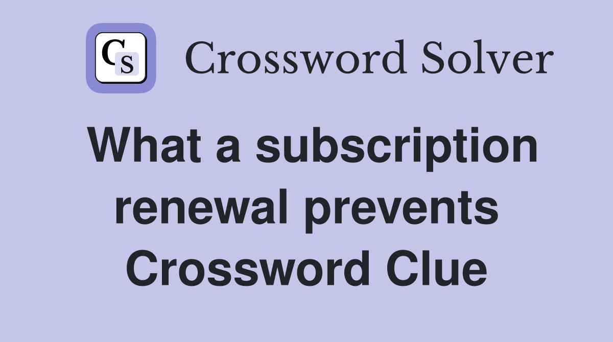 What a subscription renewal prevents Crossword Clue