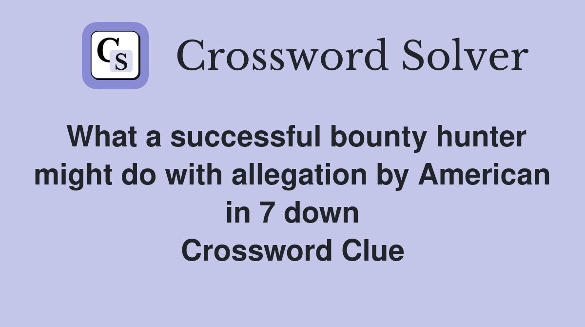 What a successful bounty hunter might do with allegation by American in 7 down Crossword Clue