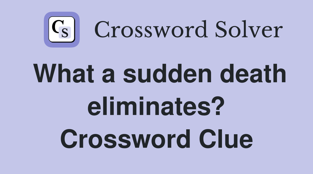 What a sudden death eliminates? Crossword Clue