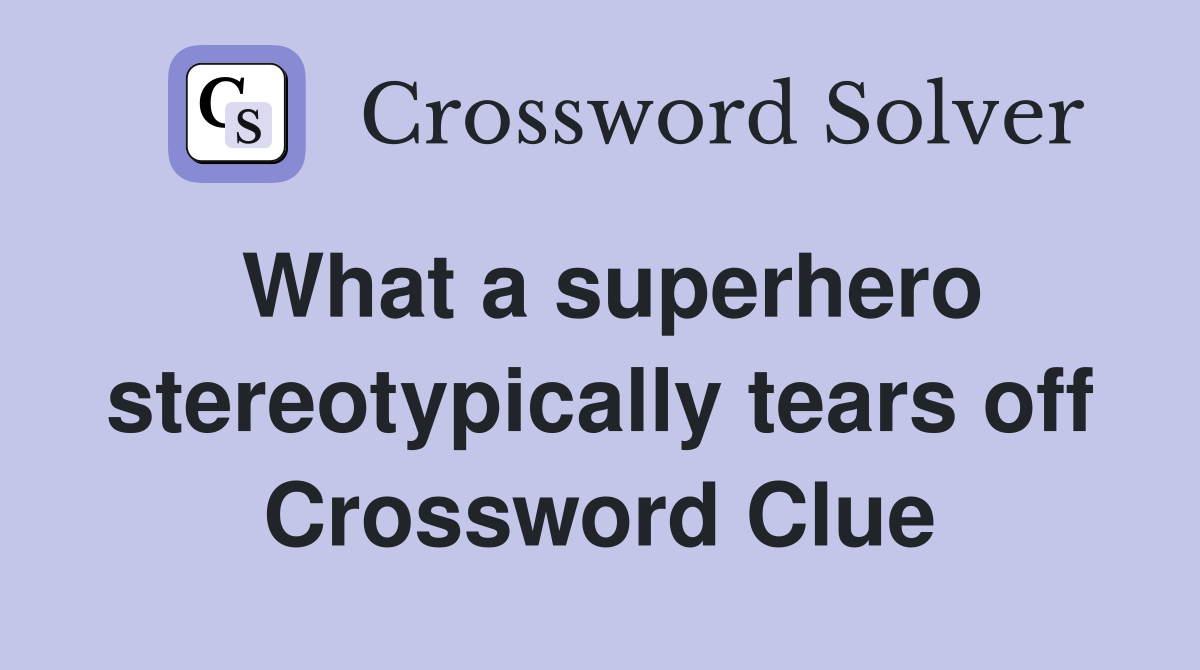 What a superhero stereotypically tears off Crossword Clue