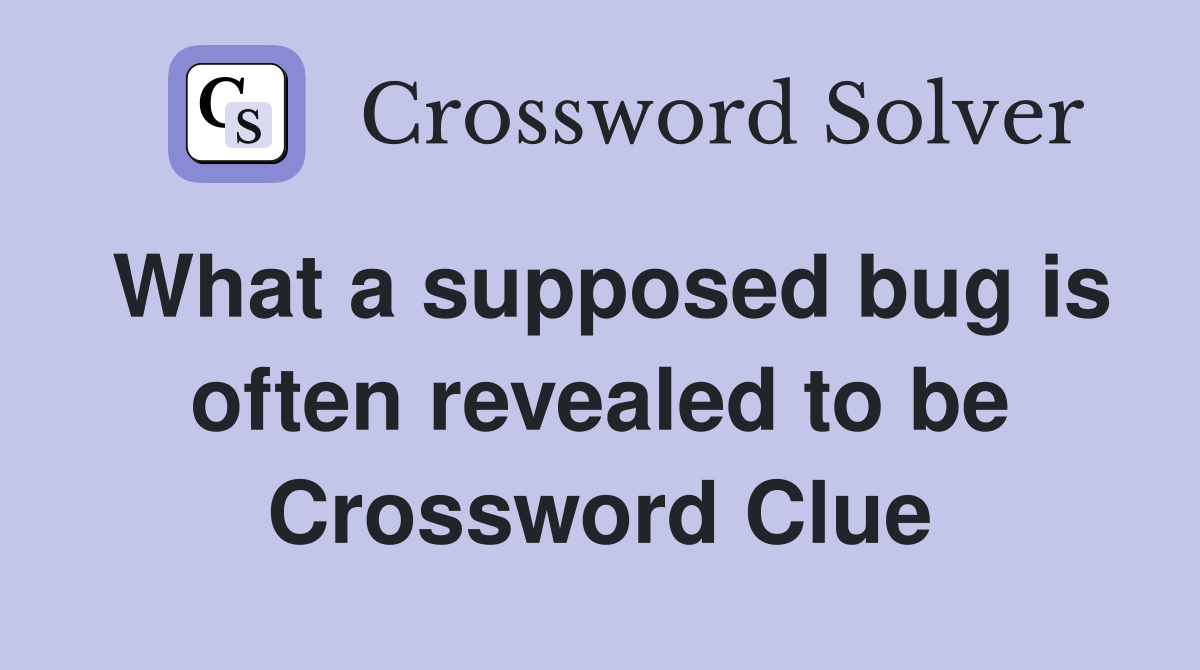 What a supposed bug is often revealed to be Crossword Clue