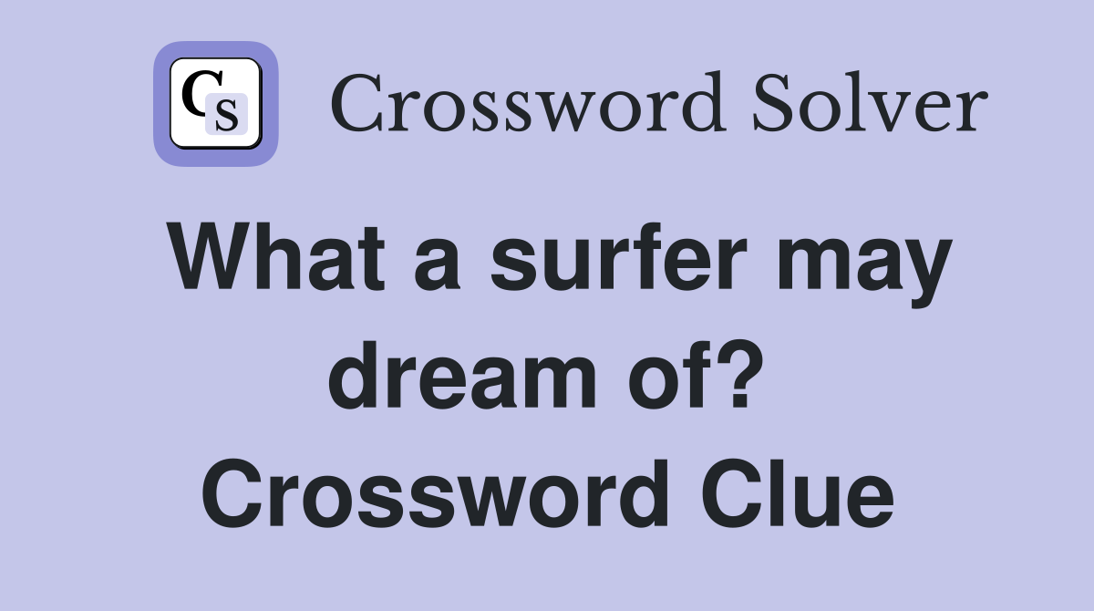 What a surfer may dream of? Crossword Clue