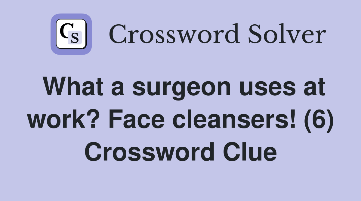 What a surgeon uses at work? Face cleansers! (6) Crossword Clue