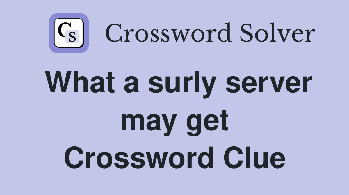 What a surly server may get Crossword Clue