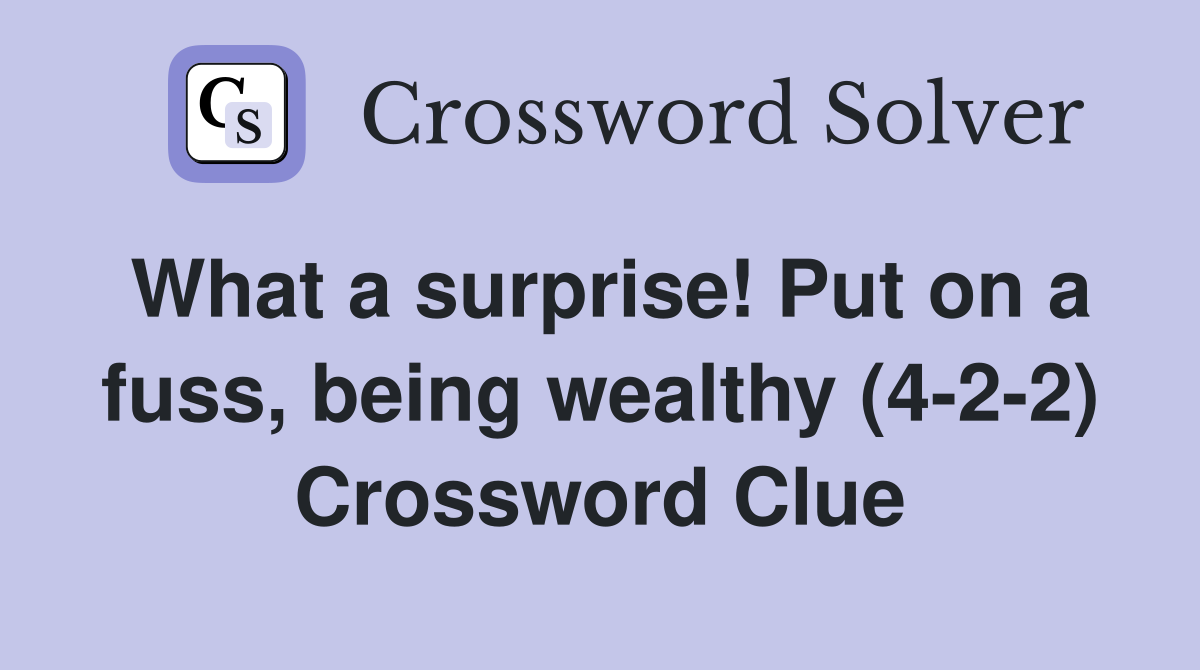What a surprise! Put on a fuss, being wealthy (4-2-2) Crossword Clue
