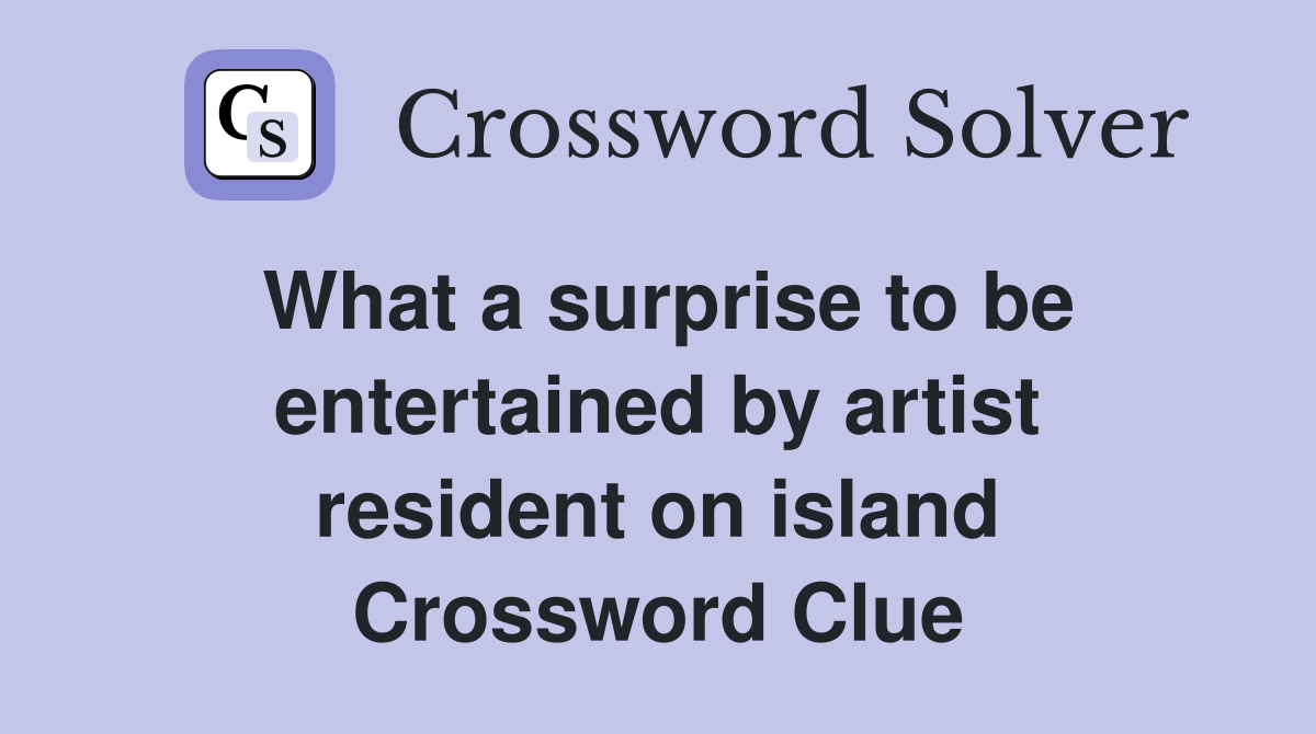 What a surprise to be entertained by artist resident on island Crossword Clue
