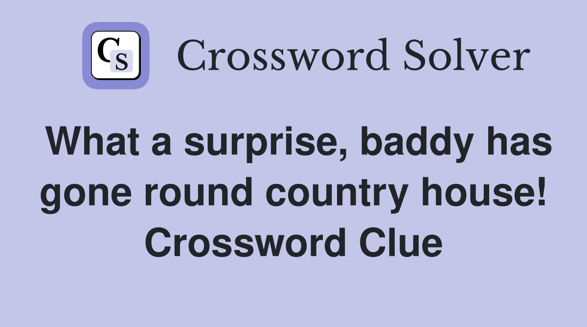 What a surprise, baddy has gone round country house! Crossword Clue