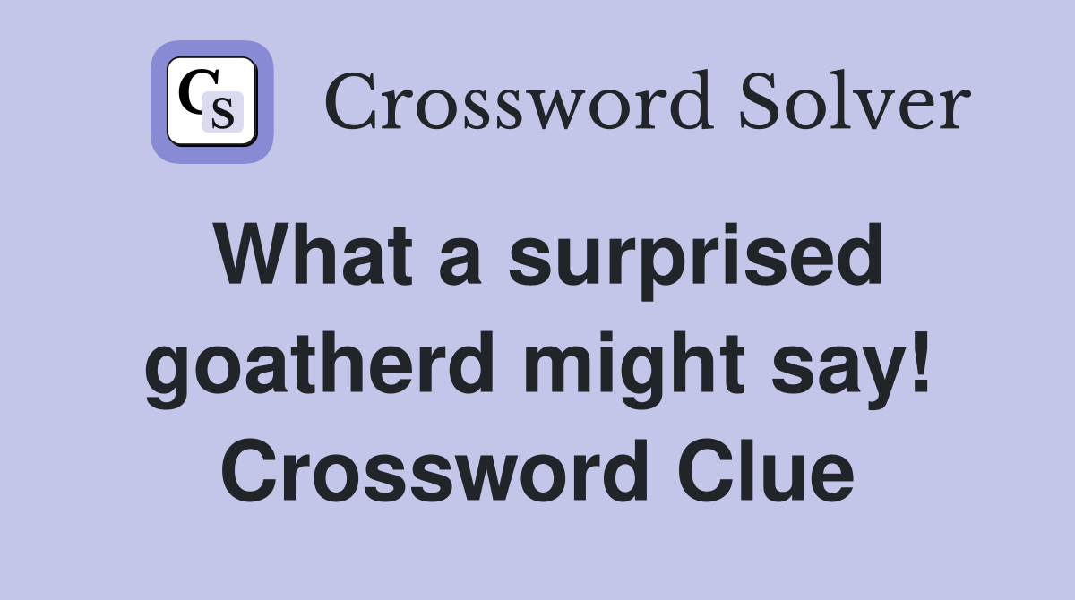 What a surprised goatherd might say! Crossword Clue