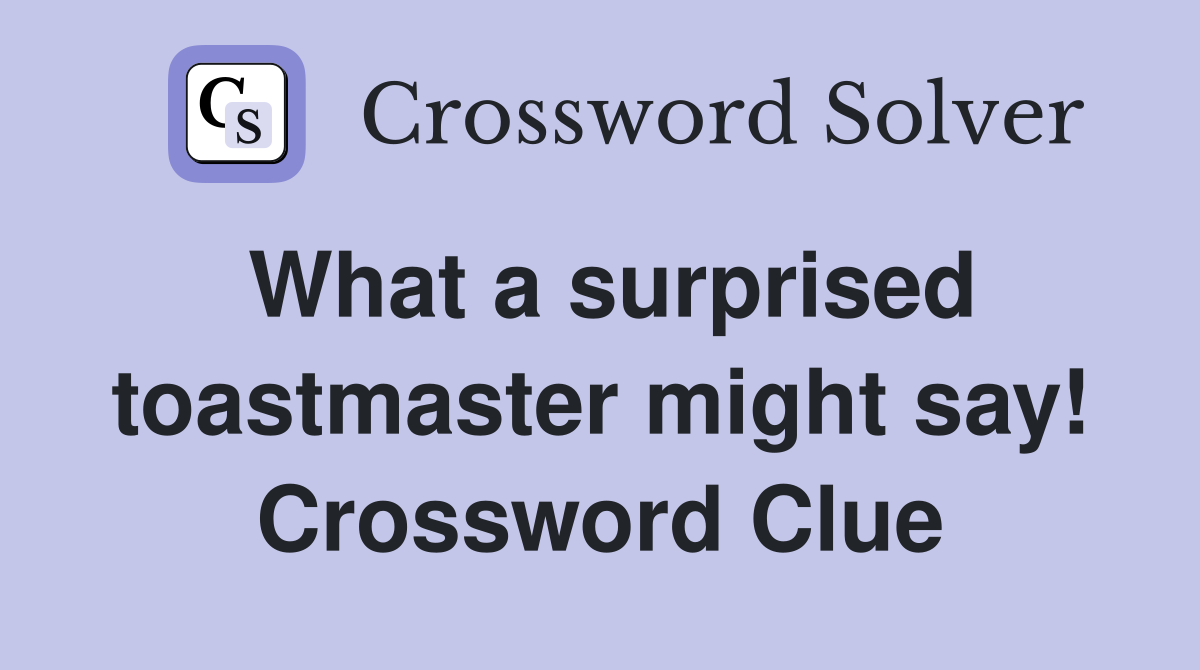 What a surprised toastmaster might say! Crossword Clue