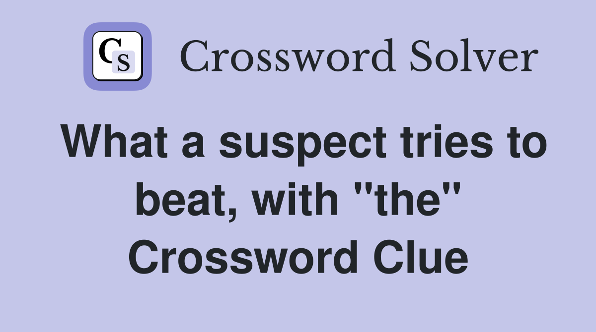 What a suspect tries to beat, with "the" Crossword Clue