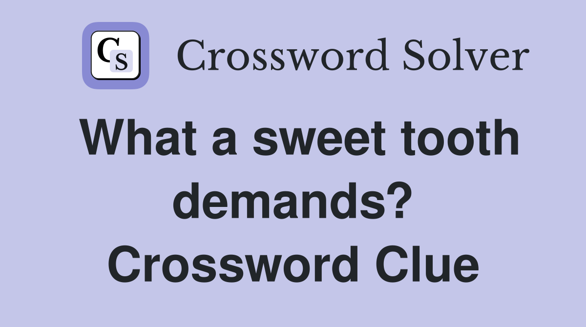 What a sweet tooth demands? Crossword Clue