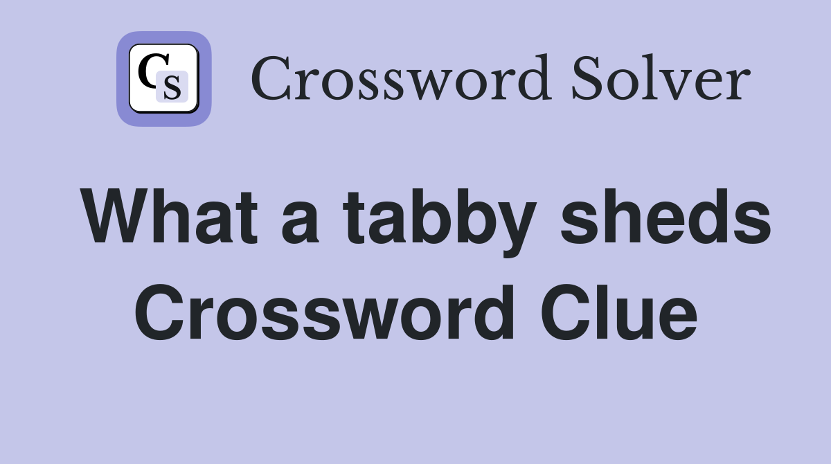 What a tabby sheds Crossword Clue