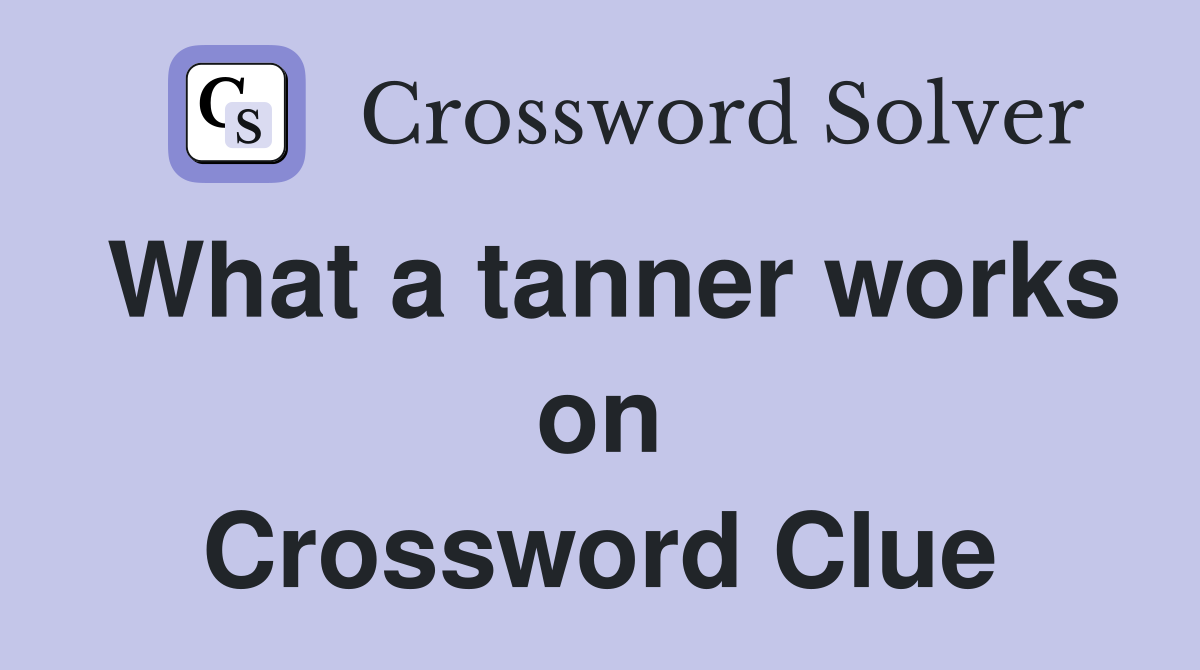 What a tanner works on Crossword Clue