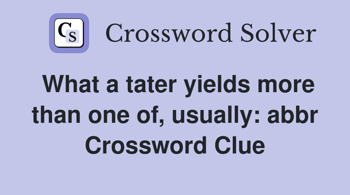 What a tater yields more than one of, usually: abbr Crossword Clue