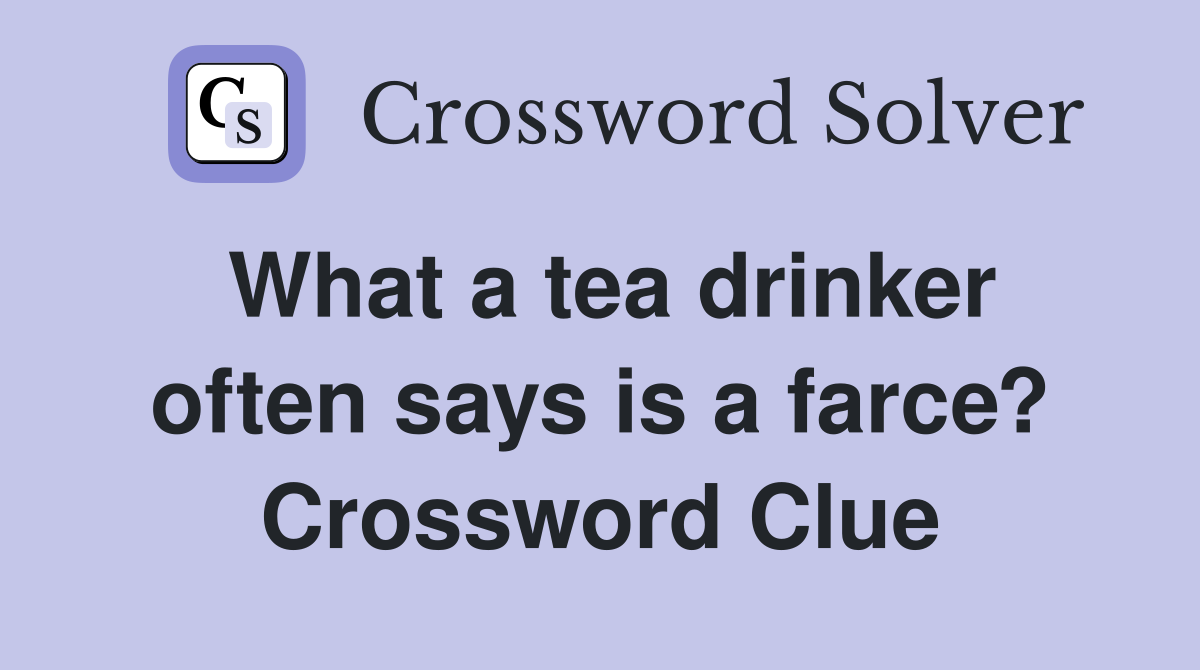 What a tea drinker often says is a farce? Crossword Clue