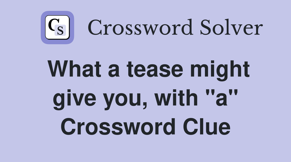What a tease might give you, with "a" Crossword Clue