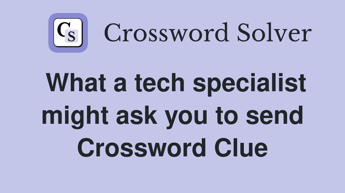 What a tech specialist might ask you to send Crossword Clue