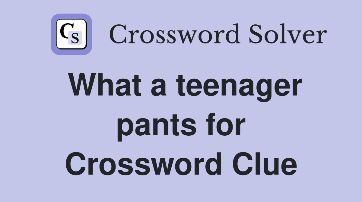 What a teenager pants for Crossword Clue