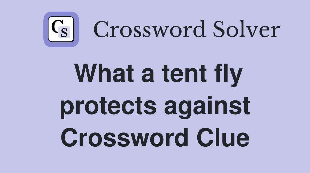What a tent fly protects against Crossword Clue