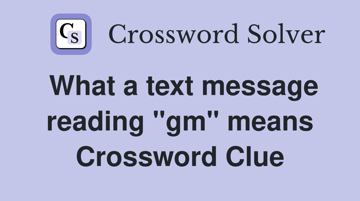 What a text message reading "gm" means Crossword Clue