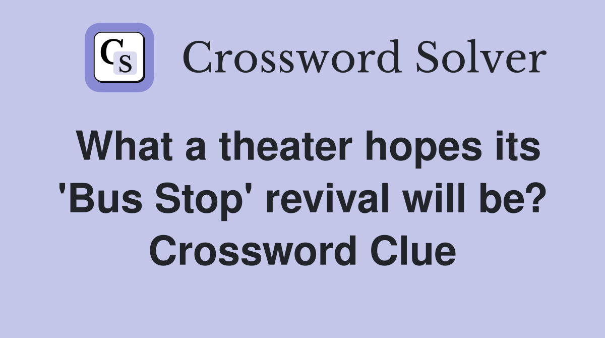 What a theater hopes its 'Bus Stop' revival will be? Crossword Clue