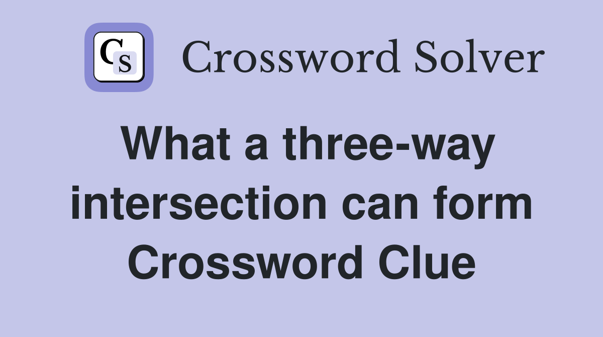 What a three-way intersection can form Crossword Clue