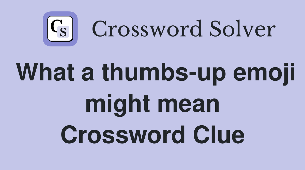What a thumbs-up emoji might mean Crossword Clue