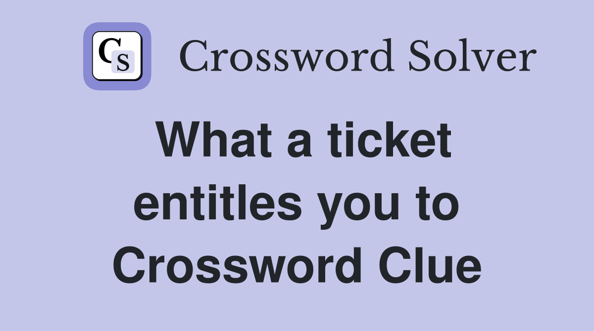 What a ticket entitles you to Crossword Clue