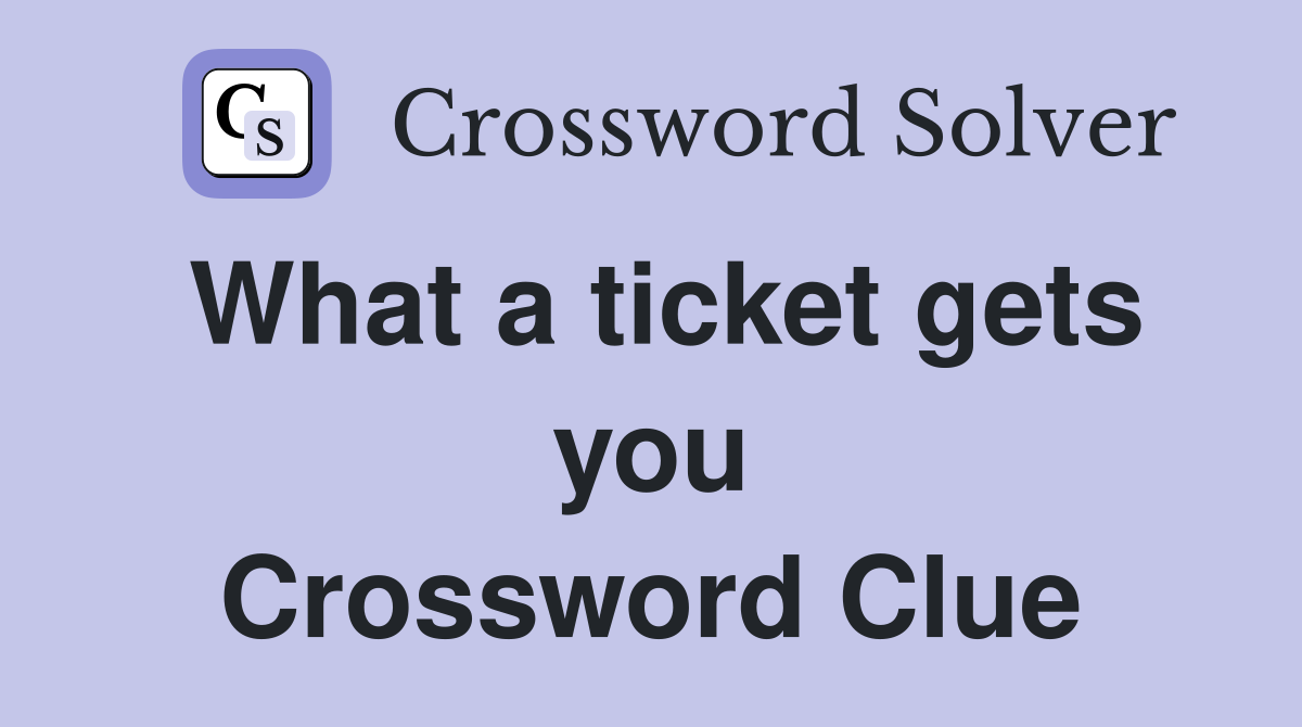 What a ticket gets you Crossword Clue