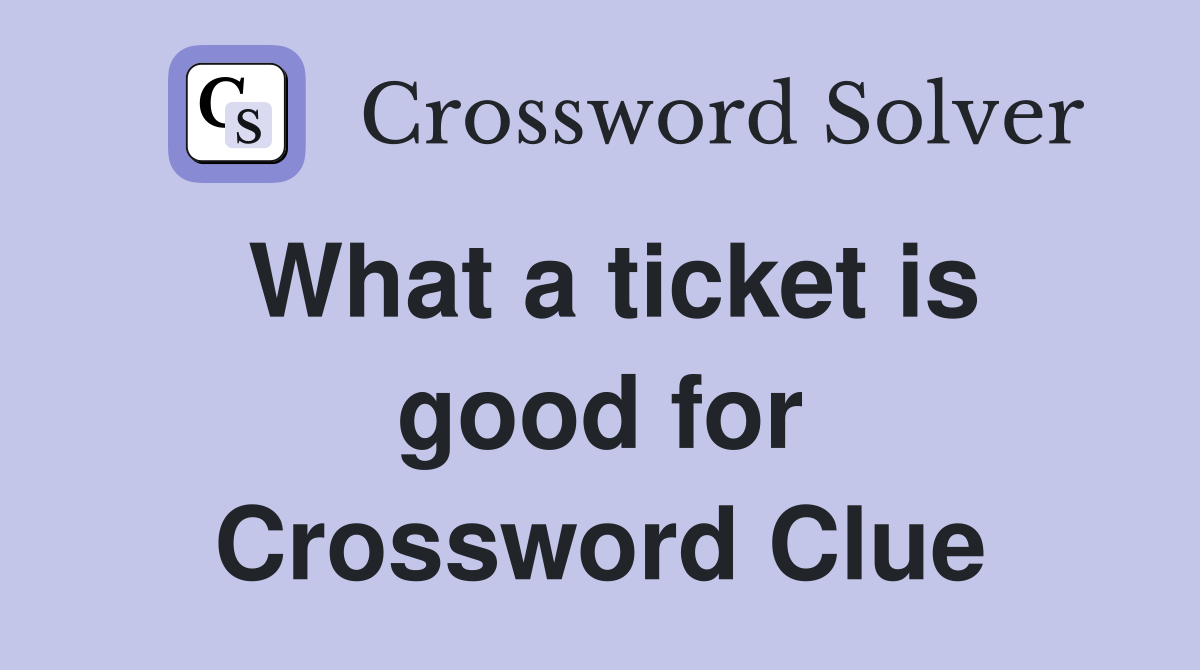 What a ticket is good for Crossword Clue